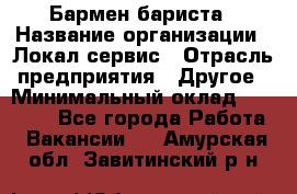 Бармен-бариста › Название организации ­ Локал сервис › Отрасль предприятия ­ Другое › Минимальный оклад ­ 26 200 - Все города Работа » Вакансии   . Амурская обл.,Завитинский р-н